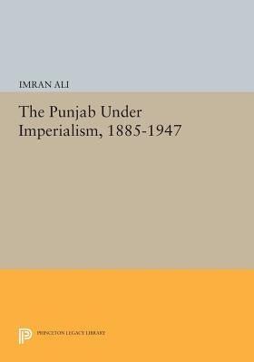 The Punjab Under Imperialism, 1885-1947 by Ali, Imran