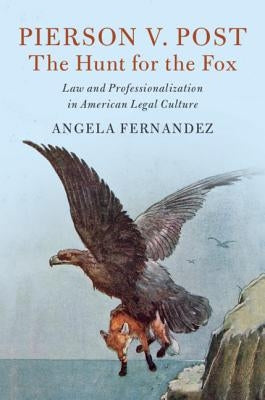 Pierson V. Post, the Hunt for the Fox: Law and Professionalization in American Legal Culture by Fernandez, Angela