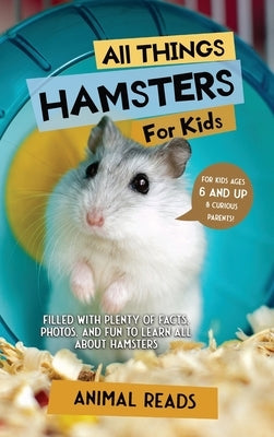 All Things Hamsters For Kids: Filled With Plenty of Facts, Photos, and Fun to Learn all About Hamsters by Reads, Animal