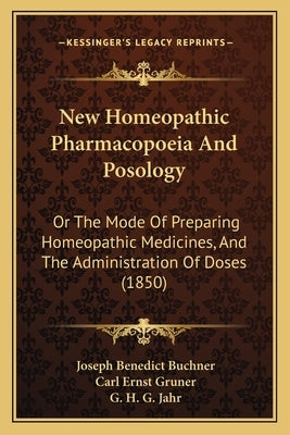 New Homeopathic Pharmacopoeia and Posology: Or the Mode of Preparing Homeopathic Medicines, and the Administration of Doses (1850) by Buchner, Joseph Benedict