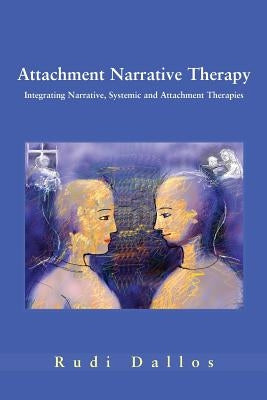 Attachment Narrative Therapy: Integrating Systemic, Narrative and Attachment Approaches by Dallos, Rudi