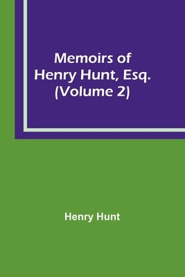 Memoirs of Henry Hunt, Esq. (Volume 2) by Hunt, Henry
