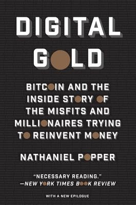 Digital Gold: Bitcoin and the Inside Story of the Misfits and Millionaires Trying to Reinvent Money by Popper, Nathaniel