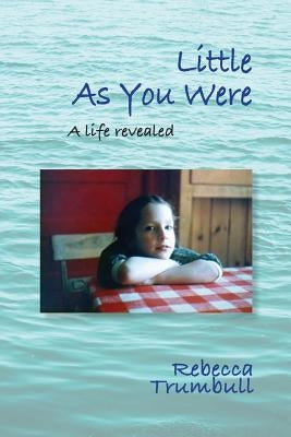 Little As You Were: A Life Revealed by Trumbull, Rebecca