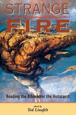 Strange Fire: Reading the Bible After the Holocaust by Linafelt, Tod
