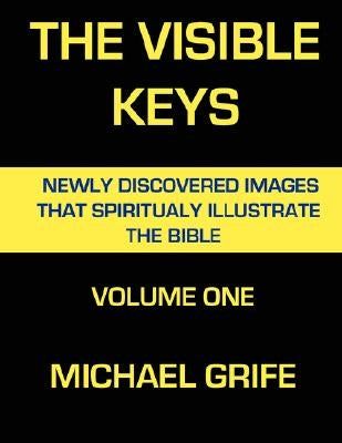 The Visible Keys: Newly Discovered Images That Spiritually Illustrate The Bible, Volume One by Grife, Michael