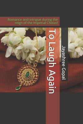 To Laugh Again: Romance and intrigue during the reign of the Imperial Cholas! by Gopal, Jayashree