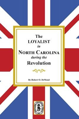 The Loyalists in North Carolina During the Revolution by Demond, Robert D.