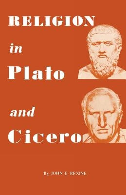 Religion in Plato and Cicero by Rexine, John E.