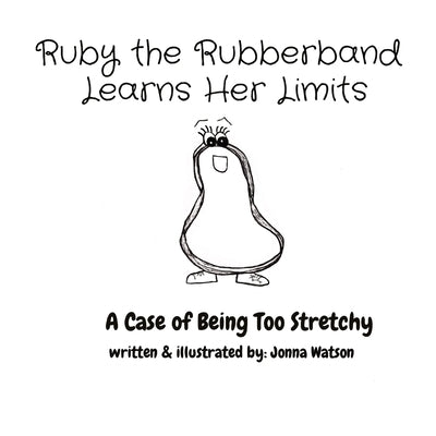 Ruby the Rubberband Learns Her Limits: A Case of Being Too Stretchy by Watson, Jonna