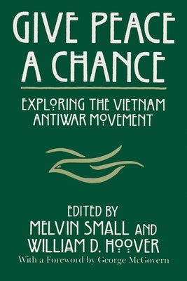 Give Peace a Chance: Exploring the Vietnam Antiwar Movement by Small, Melvin