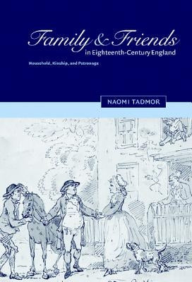 Family and Friends in Eighteenth-Century England: Household, Kinship and Patronage by Tadmor, Naomi