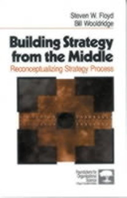 Building Strategy from the Middle: Reconceptualizing Strategy Process by Floyd, Steven W.