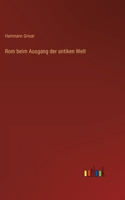 Rom beim Ausgang der antiken Welt by Grisar, Hartmann
