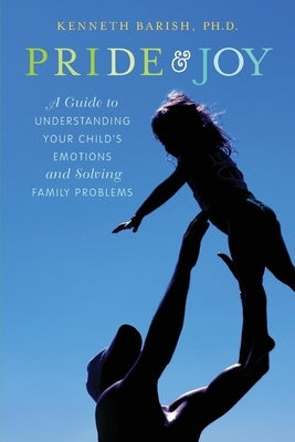 Pride and Joy: A Guide to Understanding Your Child's Emotions and Solving Family Problems by Barish, Kenneth