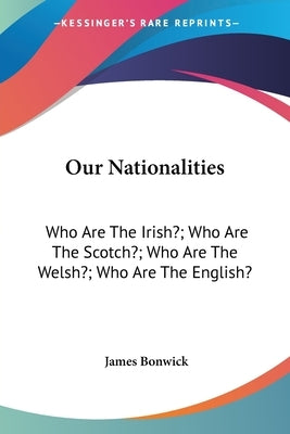 Our Nationalities: Who Are The Irish?; Who Are The Scotch?; Who Are The Welsh?; Who Are The English? by Bonwick, James