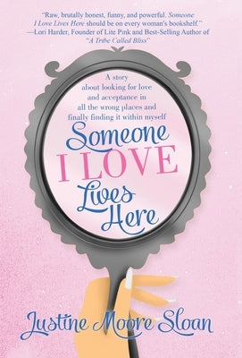 Someone I Love Lives Here: A story about looking for love and acceptance in all the wrong places, and finally finding it within myself. by Sloan, Justine