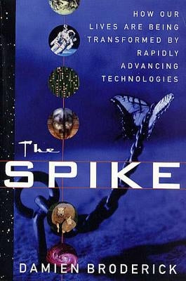 The Spike: How Our Lives Are Being Transformed by Rapidly Advancing Technologies by Broderick, Damien