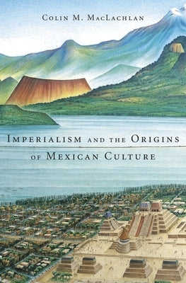 Imperialism and the Origins of Mexican Culture by MacLachlan, Colin M.