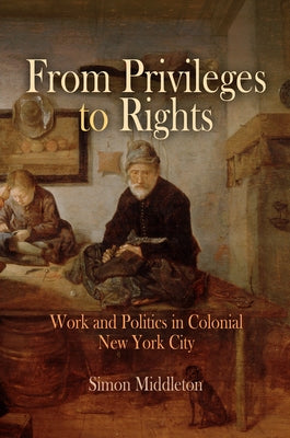 From Privileges to Rights: Work and Politics in Colonial New York City by Middleton, Simon