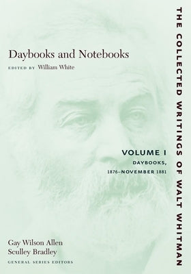 Daybooks and Notebooks: Volume I: Daybooks, 1876-November 1881 by Whitman, Walt