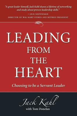 Leading from the Heart: Choosing To Be a Servant Leader by Kahl, Jack