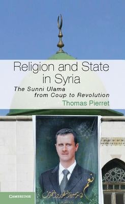 Religion and State in Syria: The Sunni Ulama from Coup to Revolution by Pierret, Thomas