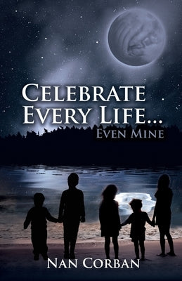 Celebrate Every Life....Even Mine by Corban, Nan