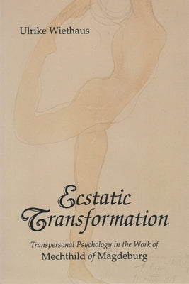 Ecstatic Transformation: Transpersonal Psychology in the Work of Mechthild of Magdeburg by Wiethaus, Ulrike