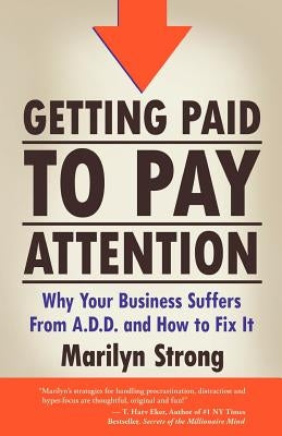 Getting Paid to Pay Attention: Why Your Business Suffers from A.D.D. and How to Fix It. by Strong, Marilyn A.