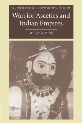 Warrior Ascetics and Indian Empires by Pinch, William R.