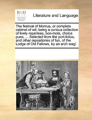 The Festival of Momus, or Complete Cabinet of Wit; Being a Curious Collection of Lively Repartees, Bon-Mots, Choice Puns, ... Selected from the Port-F by Multiple Contributors