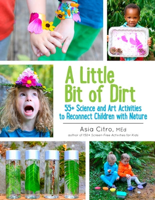 A Little Bit of Dirt: 55] Science and Art Activities to Reconnect Children with Nature by Citro, Asia