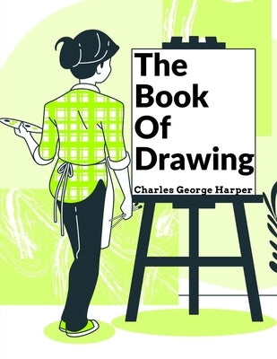 The Book Of Drawing: Modern Methods Of Reproduction by Charles George Harper