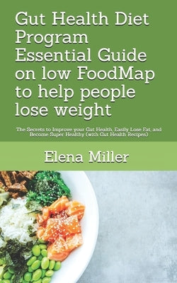 Gut Health Diet Program: Essential Guide on low FoodMap to help people lose weight: The Secrets to Improve your Gut Health, Easily Lose Fat, an by Miller, Elena