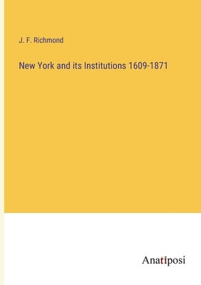 New York and its Institutions 1609-1871 by Richmond, J. F.