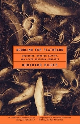 Noodling for Flatheads: Moonshine, Monster Catfish, and Other Southern Comforts by Bilger, Burkhard