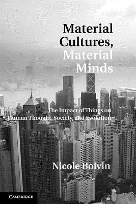 Material Cultures, Material Minds: The Impact of Things on Human Thought, Society, and Evolution by Boivin, Nicole