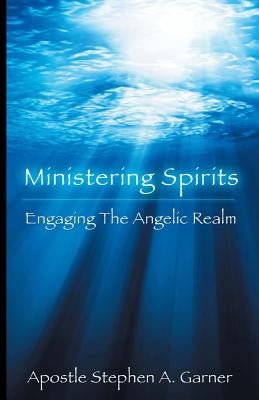 Ministering Spirits: Engaging the Angelic Realm by Garner, Stephen a.