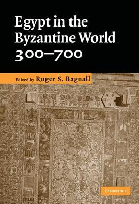Egypt in the Byzantine World, 300-700 by Bagnall, Roger S.