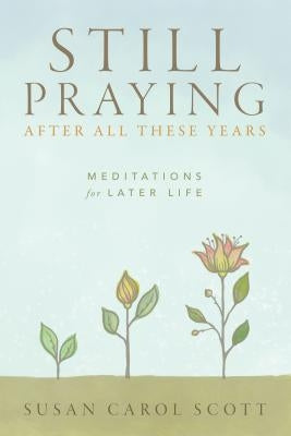 Still Praying After All These Years: Meditations for Later Life by Scott, Susan Carol