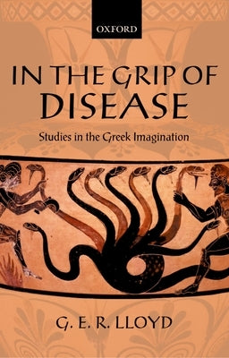 In the Grip of Disease: Studies in the Greek Imagination by Lloyd, G. E. R.