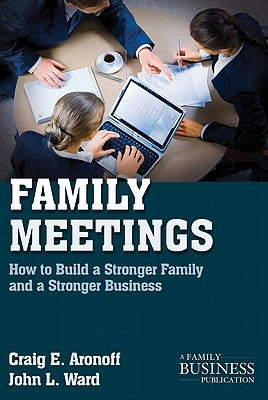 Family Meetings: How to Build a Stronger Family and a Stronger Business by Aronoff, C.