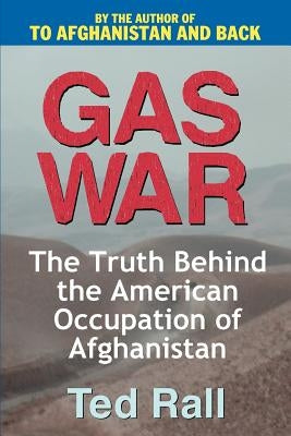 Gas War: The Truth Behind the American Occupation of Afghanistan by Rall, Ted