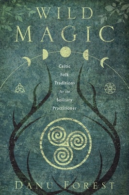 Wild Magic: Celtic Folk Traditions for the Solitary Practitioner by Forest, Danu