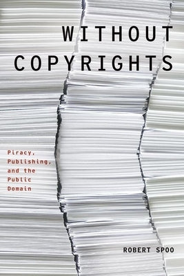 Without Copyrights: Piracy, Publishing, and the Public Domain by Spoo, Robert
