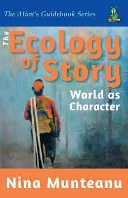 The Ecology of Story: World as Character by Munteanu, Nina