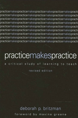 Practice Makes Practice: A Critical Study of Learning to Teach by Britzman, Deborah P.