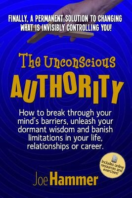 The Unconscious Authority: How to Break Through Your Mind's Barriers, Unleash Your Dormant Wisdom and Banish Limitations in Your Life, Relationsh by Hammer, Joe