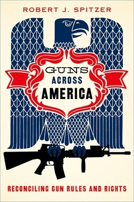 Guns Across America: Reconciling Gun Rules and Rights by Spitzer, Robert